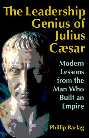 The Leadership Genius of Julius Caesar : Modern Lessons from the Man Who Built an Empire