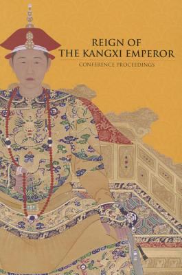 Reign of the Kangxi Emperor : Conference Proceedings, Asian Civilisations Museum, Singapore, 21 March 2009