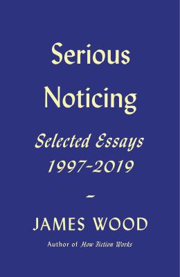 Serious Noticing : Selected Essays, 1997-2019