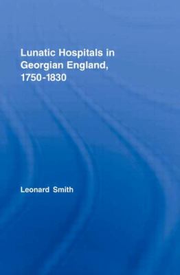 Lunatic Hospitals in Georgian England, 1750-1830