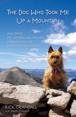 The Dog Who Took Me up a Mountain : How Emme the Australian Terrier Changed My Life When I Needed It Most