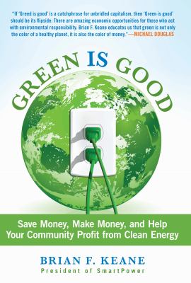 Green Is Good : Save Money, Make Money, and Help Your Community Profit from Clean Energy