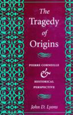 The Tragedy of Origins : Pierre Corneille and Historical Perspective