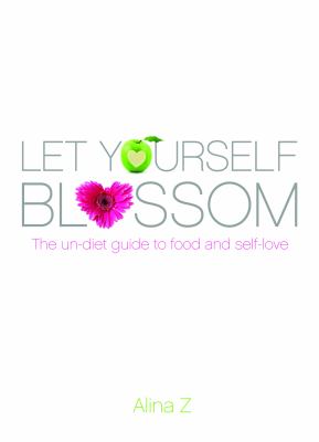 Let Yourself Blossom : The un-Diet Guide to Food and Self-Love