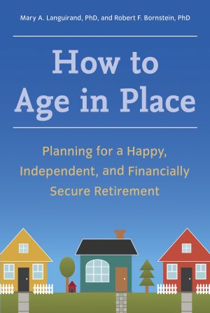 How to Age in Place : Planning for a Happy, Independent, and Financially Secure Retirement