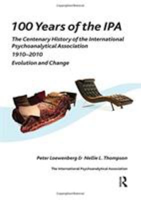 100 Years of the IPA : The Centenary History of the International Psychoanalytical Association, 1910-2010 - Evolution and Change
