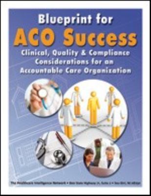 Blueprint for ACO Success : Clinical, Quality and Compliance Considerations for an Accountable Care Organization