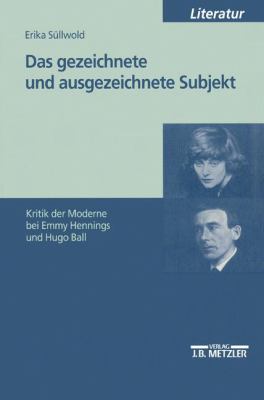 Das Gezeichnete und Ausgezeichnete Subjekt : Kritik der Moderne Bei Emmy Hennings und Hugo Ball