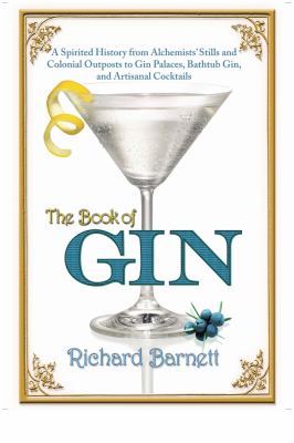 The Book of Gin : A Spirited World History from Alchemists' Stills and Colonial Outposts to Gin Palaces, Bathtub Gin, and Artisanal Cocktails