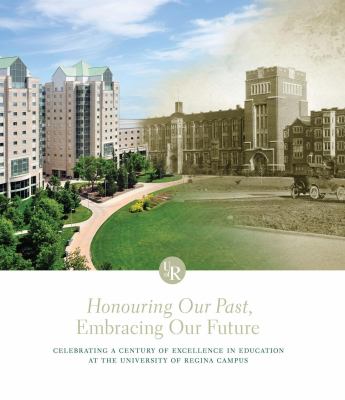 Honouring Our Past, Embracing Our Future : Celebrating a Century of Excellence in Education at the University of Regina Campus
