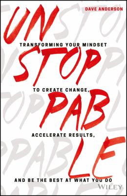 Unstoppable : Transforming Your Mindset to Create Change, Accelerate Results, and Be the Best at What You Do