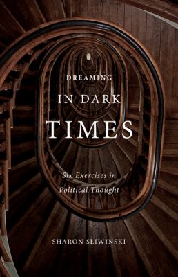 Dreaming in Dark Times : Six Exercises in Political Thought