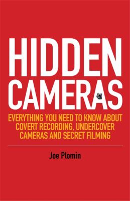 Hidden Cameras : Everything You Need to Know about Covert Recording, Undercover Cameras and Secret Filming