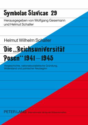 Die «Reichsuniversitaet Posen» 1941-1945 : Vorgeschichte, Nationalsozialistische Gruendung, Widerstand und Polnischer Neubeginn