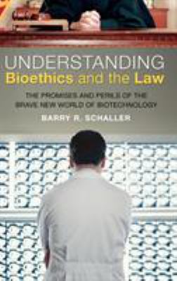 Understanding Bioethics and the Law : The Promises and Perils of the Brave New World of Biotechnology