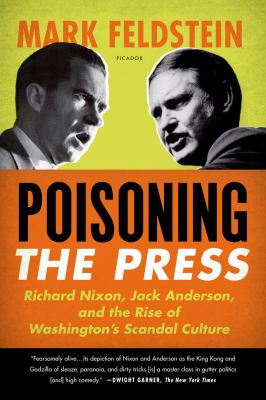 Poisoning the Press : Richard Nixon, Jack Anderson, and the Rise of Washington's Scandal Culture