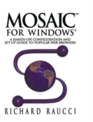Mosaic for Windows : A Hands-On Configuration and Set-Up Guide to Popular Web Browsers