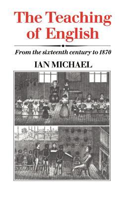 The Teaching of English : From the Sixteenth Century to 1870