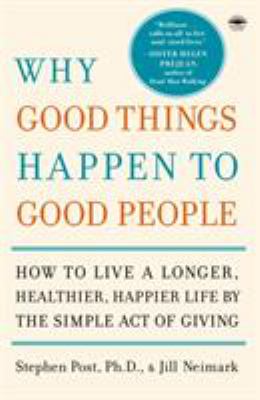 Why Good Things Happen to Good People : How to Live a Longer, Healthier, Happier Life by the Simple Act of Giving