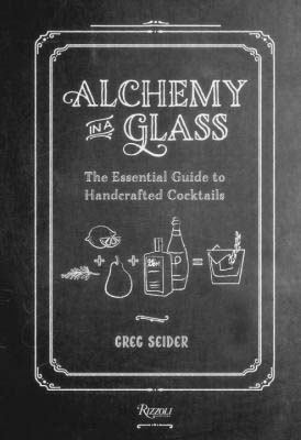 Alchemy in a Glass : The Essential Guide to Handcrafted Cocktails