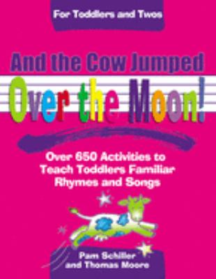 And the Cow Jumped over the Moon : Over 650 Activities to Teach Toddlers Using Familiar Rhymes and Songs
