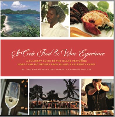 St. Croix Food and Wine Experience : A Culinary Guide to the Island Featuring More Than 100 Recipes from Island and Celebrity Chefs