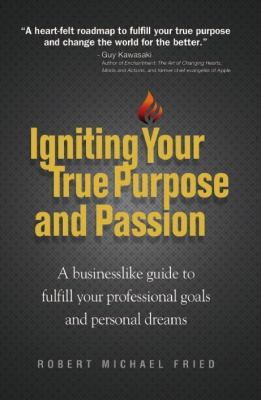 Igniting Your True Purpose and Passion : A Businesslike Guide to Fulfill Your Professional Goals and Presonal Dreams