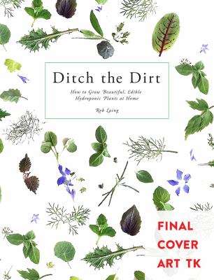 Ditch the Dirt : How to Grow Beautiful, Edible Hydroponic Plants at Home