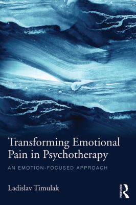 Transforming Emotional Pain in Psychotherapy : An Emotion-Focused Approach