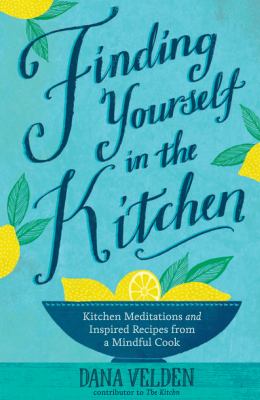 Finding Yourself in the Kitchen : Kitchen Meditations and Inspired Recipes from a Mindful Cook