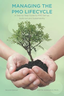 Managing the Pmo Lifecycle - 2nd Edition : A Step by Step Guide to Pmo Set-Up, Build-Out and Sustainability