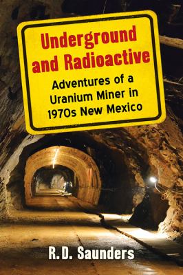 Underground and Radioactive : Adventures of a Uranium Miner in 1970s New Mexico