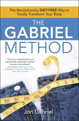 The Gabriel Method : The Revolutionary Diet-Free Way to Totally Transform Your Body