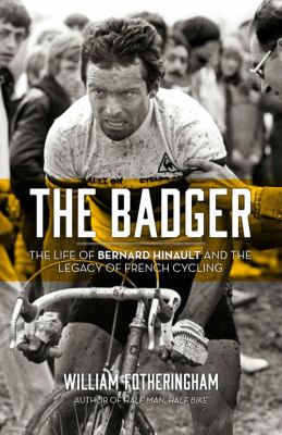 The Badger : The Life of Bernard Hinault and the Legacy of French Cycling