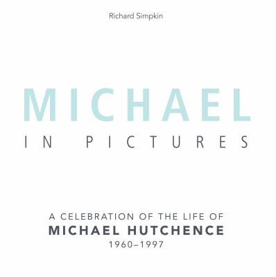 Michael in Pictures : A Celebration of the Life of Michael Hutchence, 1960 -1997