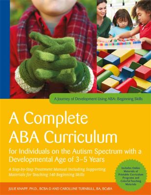 A Complete ABA Curriculum for Individuals on the Autism Spectrum with a Developmental Age of 3-5 Years : A Step-By-Step Treatment Manual Including Supporting Materials for Teaching 140 Beginning Skills