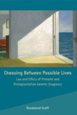 Choosing Between Possible Lives : Legal and Ethical Issues in Prenatal Screening and Preimplantation Genetic Diagnosis