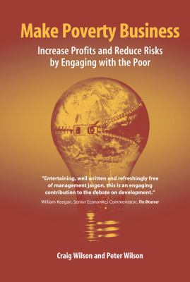 Make Poverty Business : Increase Profits and Reduce Risks by Engaging with the Poor