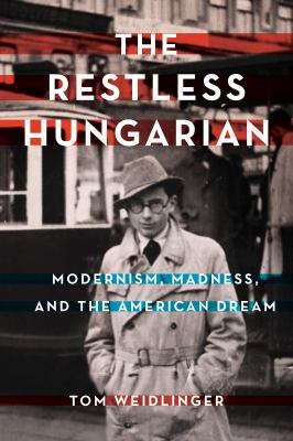 The Restless Hungarian : Modernism, Madness, and the American Dream