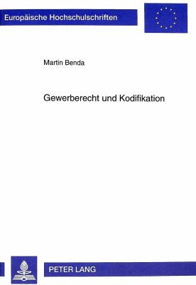 Gewerberecht und Kodifikation : Das Zukuenftige Gewerberecht unter Besonderer Beruecksichtigung des Gedankens der Kodifikation
