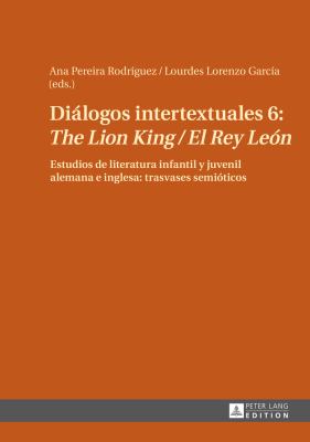 Diálogos Intertextuales 6: «the Lion King / el Rey León» : Estudios de Literatura Infantil y Juvenil Alemana e Inglesa: Trasvases Semióticos