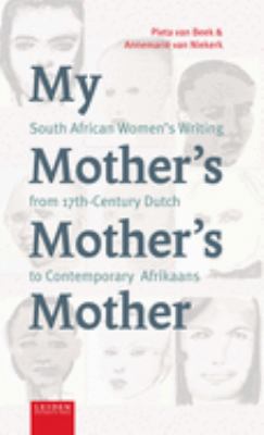 My Mother's Mother's Mother : South African Women's Writing from 17th Century Dutch to Contemporary Afrikaans