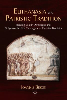 Euthanasia and Patristic Tradition : Reading John Damascene and Symeon the New Theologian on Christian Bioethics