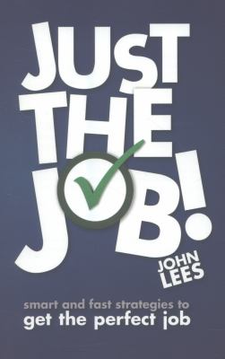 Just the Job! : Smart and Fast Strategies to Get the Perfect Job