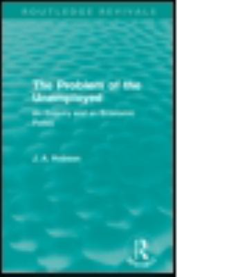 The Problem of the Unemployed (Routledge Revivals) : An Enquiry and an Economic Policy