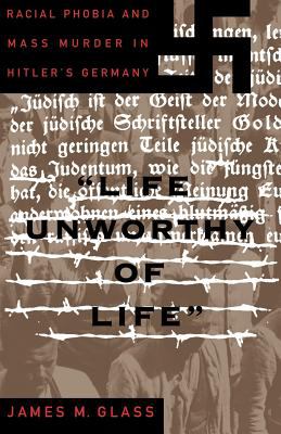 Life Unworthy of Life : Racial Phobia and Mass Murder in Hitler's Germany