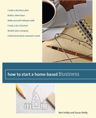 How to Start a Home-Based Business : Create a Business Plan*Build a Client Base*Make Yourself Indispensable*Create a Fee Structure*Market Your Company*Understand What Customers Want