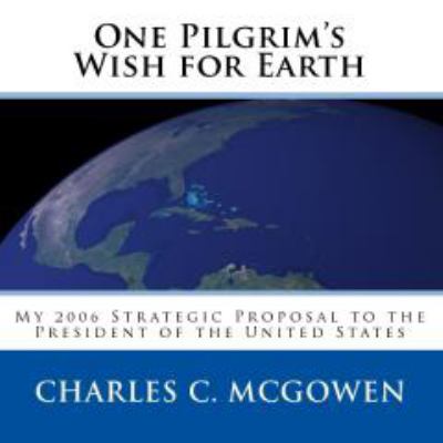 One Pilgrim's Wish for Earth : A 2006 Strategic Proposal to the President of the United States