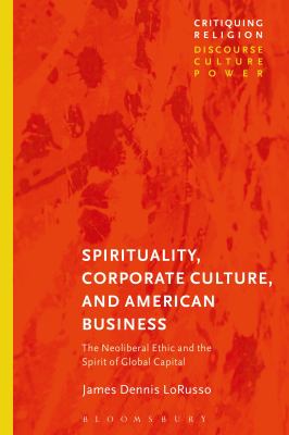 Spirituality, Corporate Culture, and American Business : The Neoliberal Ethic and the Spirit of Global Capital