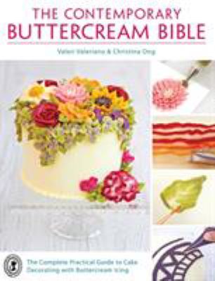 The Contemporary Buttercream Bible : The Complete Practical Guide to Cake Decorating with Buttercream Icing